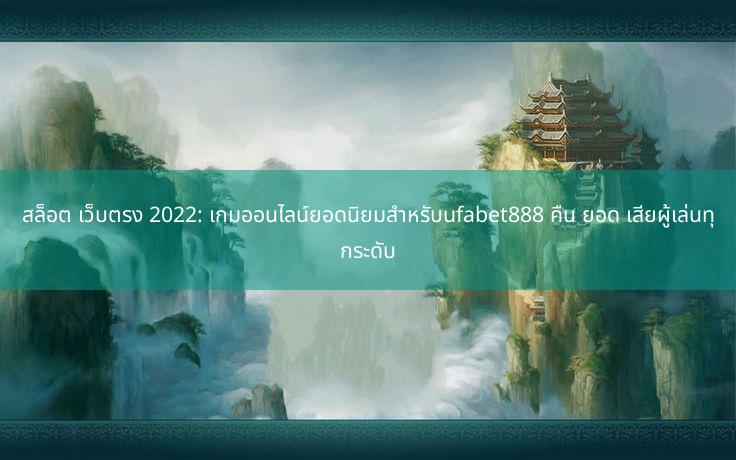 สล็อต เว็บตรง 2022: เกมออนไลน์ยอดนิยมสำหรับufabet888 คืน ยอด เสียผู้เล่นทุกระดับ